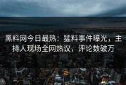 黑料网今日最热：猛料事件曝光，主持人现场全网热议，评论数破万