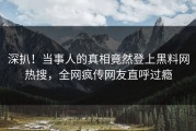 深扒！当事人的真相竟然登上黑料网热搜，全网疯传网友直呼过瘾