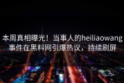 本周真相曝光！当事人的heiliaowang事件在黑料网引爆热议，持续刷屏
