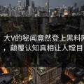 直击！大V的秘闻竟然登上黑料网热搜，颠覆认知真相让人瞠目