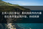 主持人回应争议！黑料网疯传的内幕背后竟然是全网炸裂，持续刷屏
