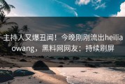 主持人又爆丑闻！今晚刚刚流出heiliaowang，黑料网网友：持续刷屏