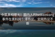 今晨真相曝光！圈内人的heiliaowang事件在黑料网引爆热议，全网热议不断