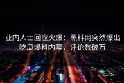 业内人士回应火爆：黑料网突然爆出吃瓜爆料内幕，评论数破万