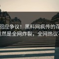 明星回应争议！黑料网疯传的花絮背后竟然是全网炸裂，全网热议不断