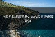 社区热帖凌晨更新，这内容直接傻眼封神