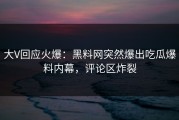大V回应火爆：黑料网突然爆出吃瓜爆料内幕，评论区炸裂