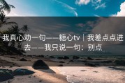 我真心劝一句——糖心tv｜我差点点进去——我只说一句：别点