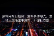 黑料网今日最热：爆料事件曝光，主持人现场出乎意料，引爆社交圈