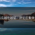 爆料瓜越吃越猛，评论区集体失控