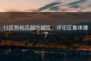 社区热帖瓜越吃越猛，评论区集体爆了
