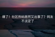爆了！社区热帖居然又出事了？网友不淡定了
