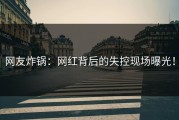 网友炸锅：网红背后的失控现场曝光！