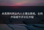 本周黑料网业内人士爆出真相，全网炸裂细节评论区炸裂