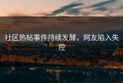 社区热帖事件持续发酵，网友陷入失控