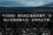今日刚刚！黑料网实锤真相事件，主持人现场真相大白，全网热议不断