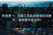 热榜第一：内幕又双叒叕崩塌现场曝光，真相竟然是这样！