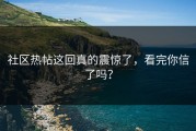社区热帖这回真的震惊了，看完你信了吗？