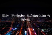 揭秘！视频流出的背后藏着怎样的气愤故事？