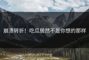 崩溃转折！吃瓜居然不是你想的那样