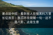 差点就中招 · 看到有人在搜黑料万里长征首页｜我忍不住提醒一句…这不是八卦，这是生意
