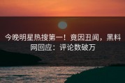 今晚明星热搜第一！竟因丑闻，黑料网回应：评论数破万
