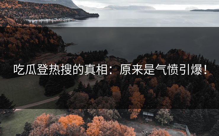 吃瓜登热搜的真相：原来是气愤引爆！