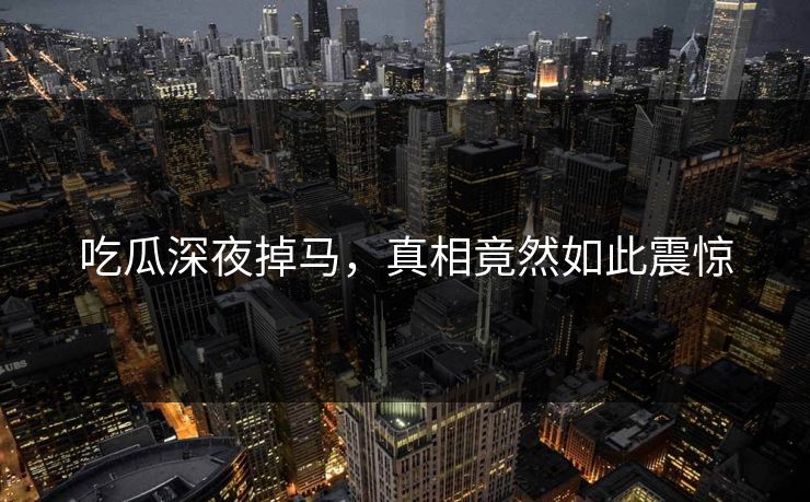 吃瓜深夜掉马，真相竟然如此震惊