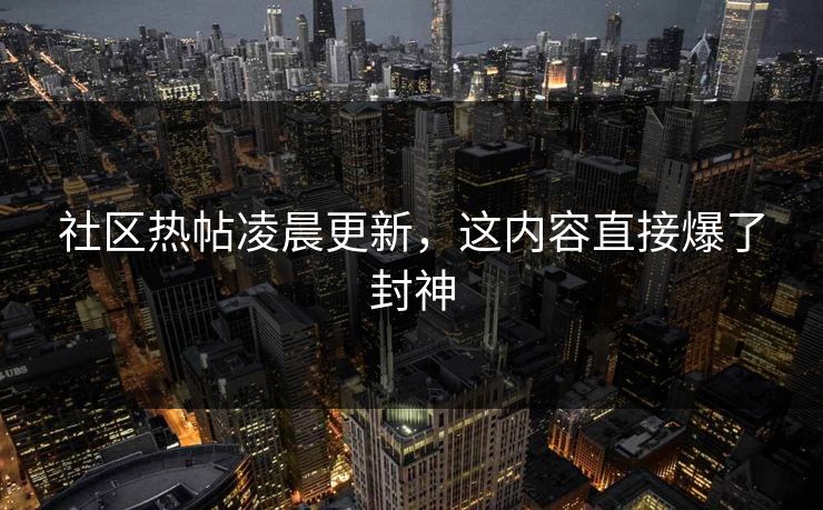 社区热帖凌晨更新，这内容直接爆了封神