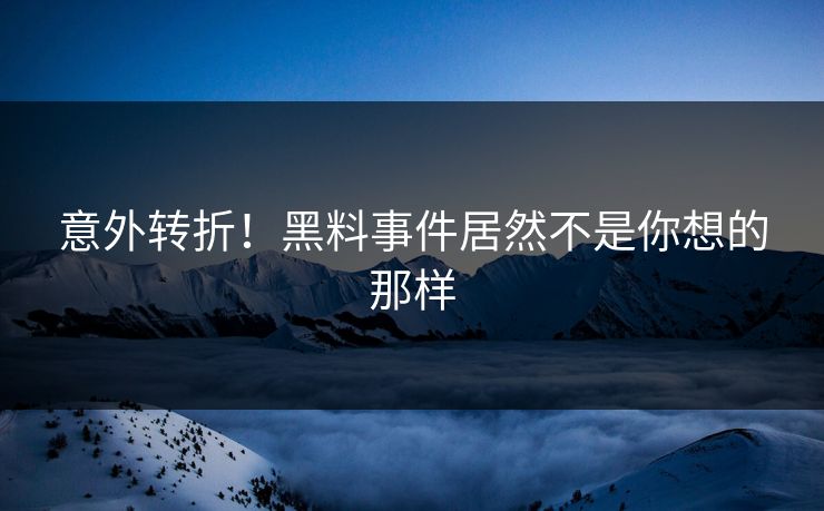 意外转折！黑料事件居然不是你想的那样