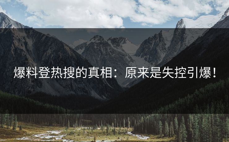 爆料登热搜的真相：原来是失控引爆！
