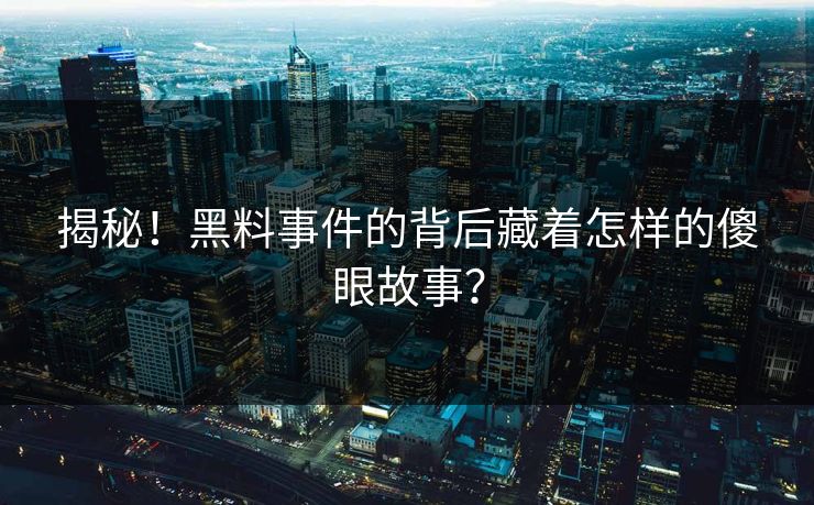 揭秘！黑料事件的背后藏着怎样的傻眼故事？