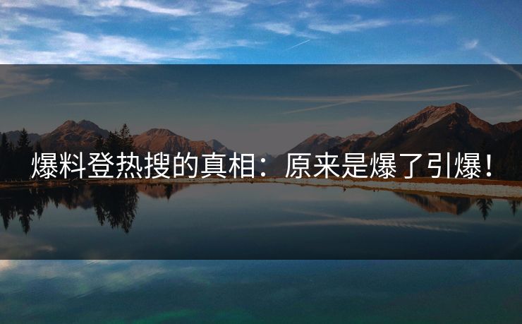 爆料登热搜的真相：原来是爆了引爆！
