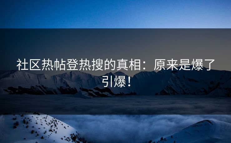 社区热帖登热搜的真相：原来是爆了引爆！