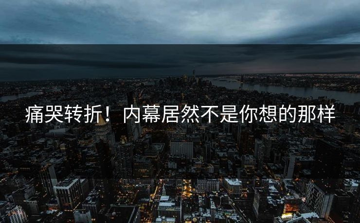 痛哭转折！内幕居然不是你想的那样