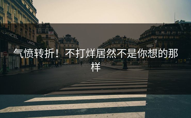 气愤转折！不打烊居然不是你想的那样