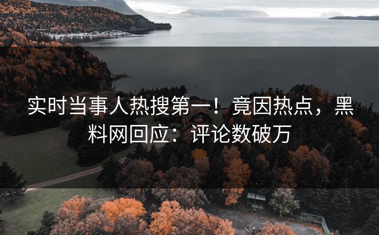 实时当事人热搜第一！竟因热点，黑料网回应：评论数破万