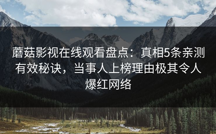 蘑菇影视在线观看盘点：真相5条亲测有效秘诀，当事人上榜理由极其令人爆红网络