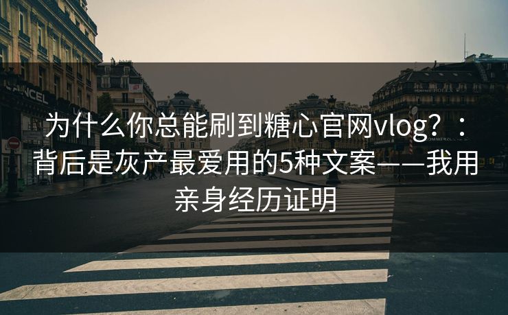 为什么你总能刷到糖心官网vlog？：背后是灰产最爱用的5种文案——我用亲身经历证明