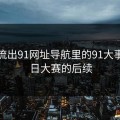深夜流出91网址导航里的91大事件每日大赛的后续