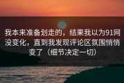 我本来准备划走的，结果我以为91网没变化，直到我发现评论区氛围悄悄变了（细节决定一切）