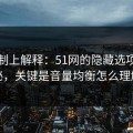 从机制上解释：51网的隐藏选项不神秘，关键是音量均衡怎么理解