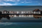 主持人回应火爆：黑料网突然爆出猛料内幕，真相让人瞠目