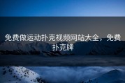 免费做运动扑克视频网站大全，免费扑克牌