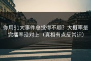 你用91大事件总觉得不顺？大概率是完播率没对上（真相有点反常识）