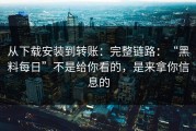 从下载安装到转账：完整链路：“黑料每日”不是给你看的，是来拿你信息的