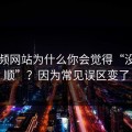 51视频网站为什么你会觉得“没以前顺”？因为常见误区变了