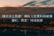 曝光冲上热搜！神秘人在黑料网被爆爆料，网友：持续刷屏