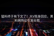 猛料终于有下文了！大V现身回应，黑料网热议引发众怒