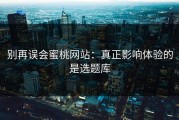 别再误会蜜桃网站：真正影响体验的是选题库